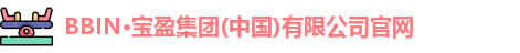 BBIN·宝盈集团(中国)有限公司官网